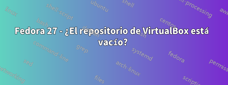 Fedora 27 - ¿El repositorio de VirtualBox está vacío?
