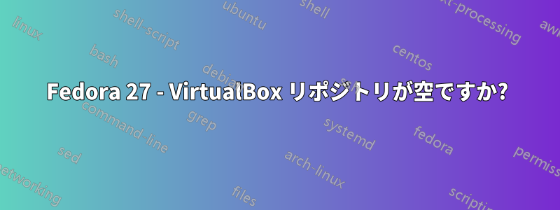 Fedora 27 - VirtualBox リポジトリが空ですか?