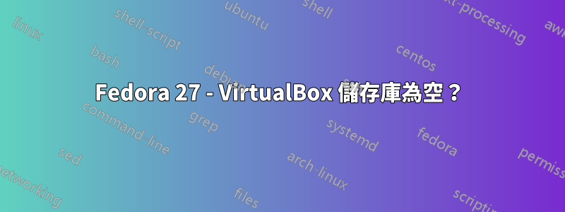 Fedora 27 - VirtualBox 儲存庫為空？