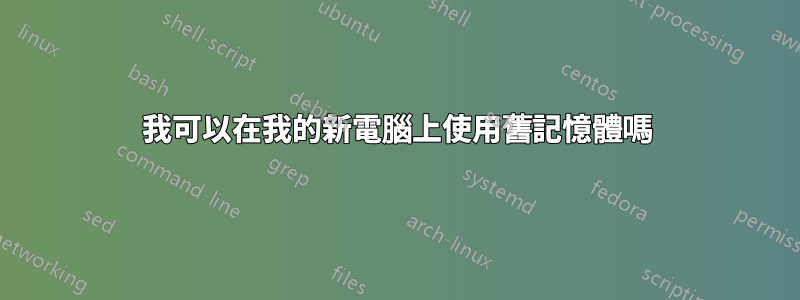 我可以在我的新電腦上使用舊記憶體嗎