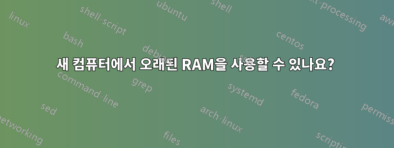 새 컴퓨터에서 오래된 RAM을 사용할 수 있나요?