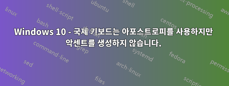Windows 10 - 국제 키보드는 아포스트로피를 사용하지만 악센트를 생성하지 않습니다.