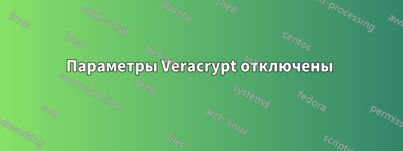 Параметры Veracrypt отключены