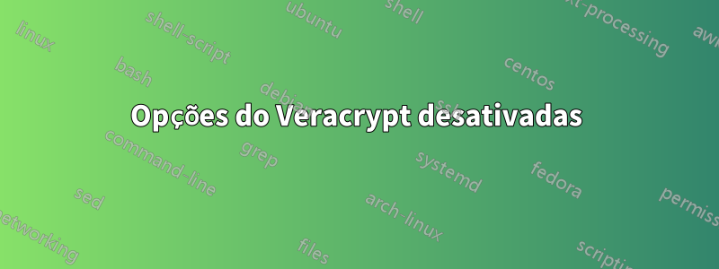 Opções do Veracrypt desativadas