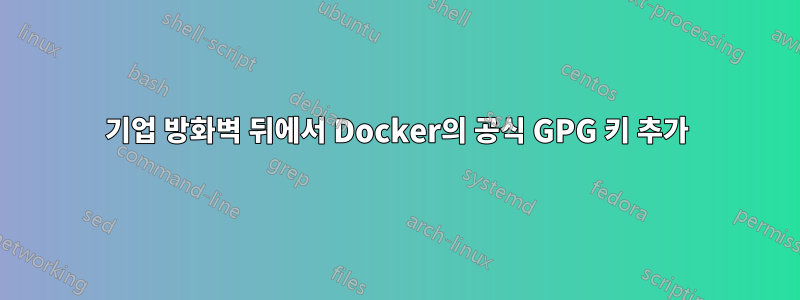 기업 방화벽 뒤에서 Docker의 공식 GPG 키 추가