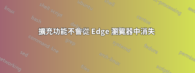 擴充功能不會從 Edge 瀏覽器中消失