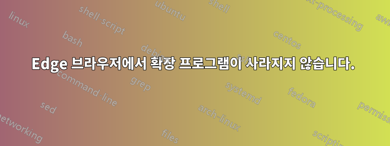 Edge 브라우저에서 확장 프로그램이 사라지지 않습니다.