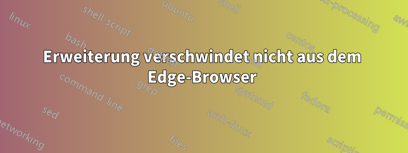 Erweiterung verschwindet nicht aus dem Edge-Browser