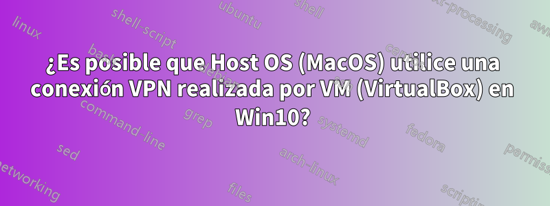 ¿Es posible que Host OS (MacOS) utilice una conexión VPN realizada por VM (VirtualBox) en Win10?