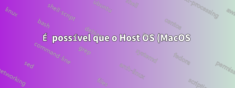 É possível que o Host OS (MacOS) utilize conexão VPN feita por VM (VirtualBox) no Win10