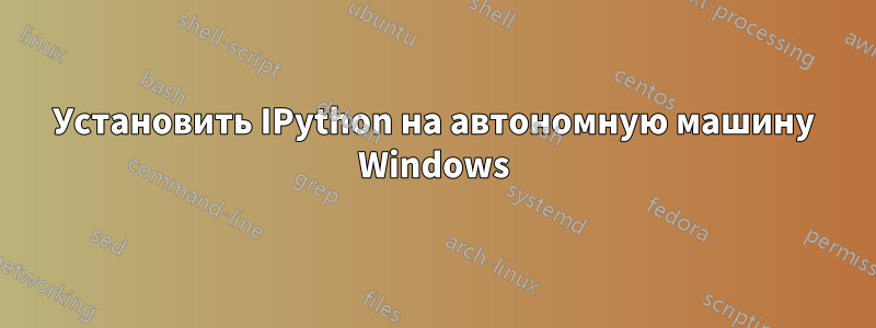 Установить IPython на автономную машину Windows