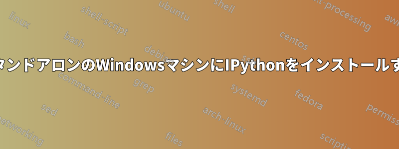 スタンドアロンのWindowsマシンにIPythonをインストールする