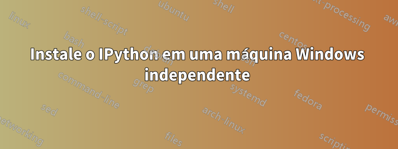 Instale o IPython em uma máquina Windows independente