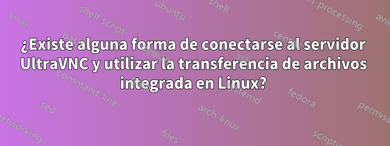 ¿Existe alguna forma de conectarse al servidor UltraVNC y utilizar la transferencia de archivos integrada en Linux?