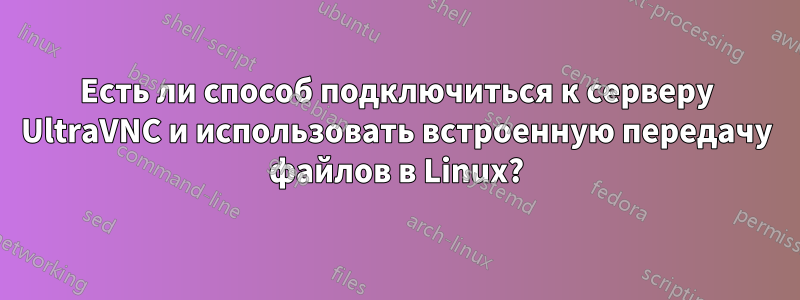 Есть ли способ подключиться к серверу UltraVNC и использовать встроенную передачу файлов в Linux?
