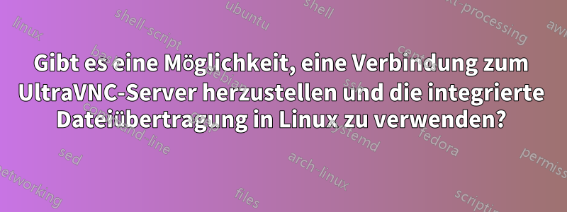 Gibt es eine Möglichkeit, eine Verbindung zum UltraVNC-Server herzustellen und die integrierte Dateiübertragung in Linux zu verwenden?