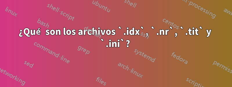 ¿Qué son los archivos `.idx`, `.nr`, `.tit` y `.ini`?