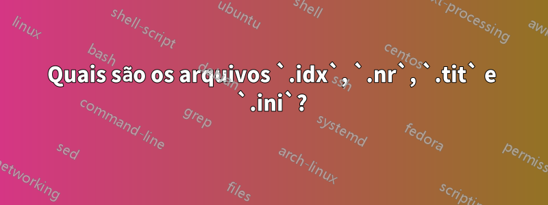 Quais são os arquivos `.idx`, `.nr`, `.tit` e `.ini`?