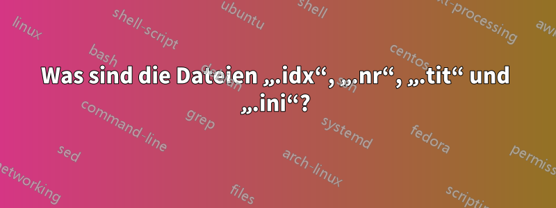 Was sind die Dateien „.idx“, „.nr“, „.tit“ und „.ini“?