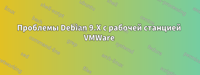 Проблемы Debian 9.X с рабочей станцией VMWare