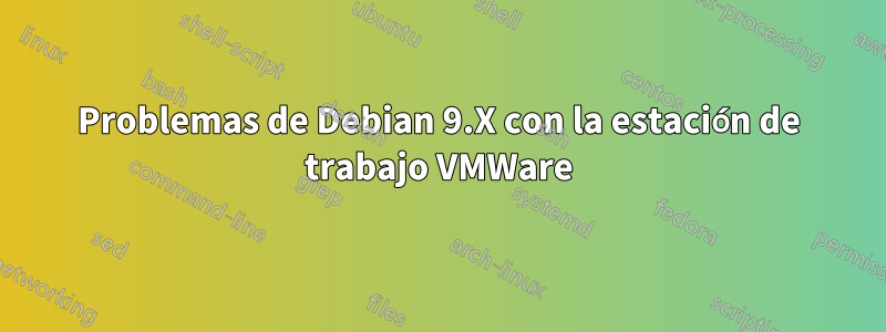Problemas de Debian 9.X con la estación de trabajo VMWare