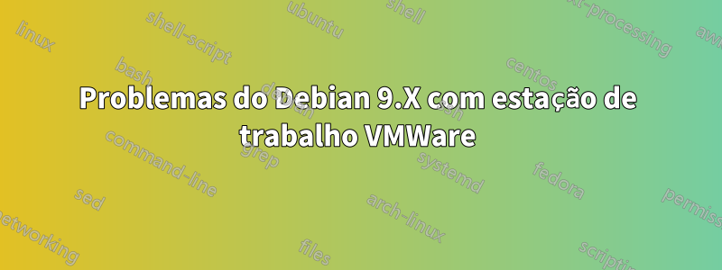 Problemas do Debian 9.X com estação de trabalho VMWare