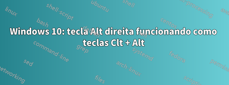 Windows 10: tecla Alt direita funcionando como teclas Clt + Alt
