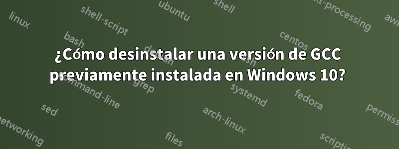 ¿Cómo desinstalar una versión de GCC previamente instalada en Windows 10?