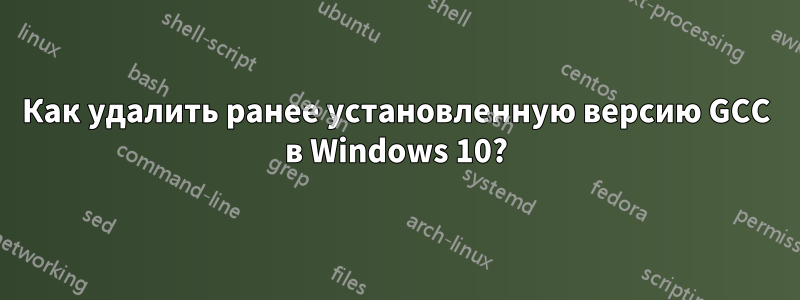 Как удалить ранее установленную версию GCC в Windows 10?
