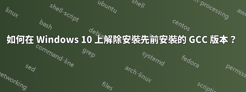 如何在 Windows 10 上解除安裝先前安裝的 GCC 版本？