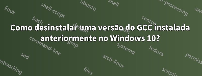Como desinstalar uma versão do GCC instalada anteriormente no Windows 10?