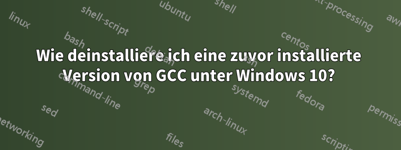 Wie deinstalliere ich eine zuvor installierte Version von GCC unter Windows 10?