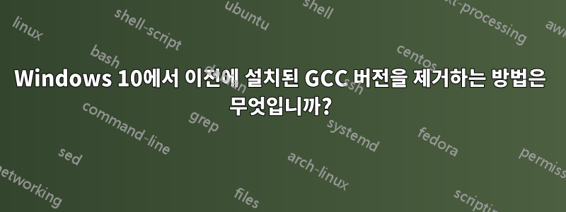 Windows 10에서 이전에 설치된 GCC 버전을 제거하는 방법은 무엇입니까?