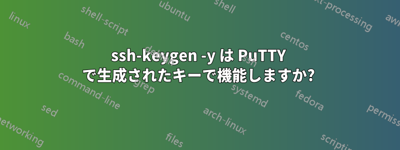 ssh-keygen -y は PuTTY で生成されたキーで機能しますか?