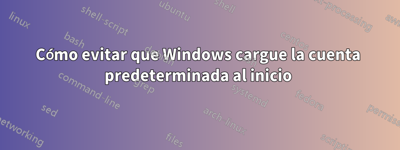 Cómo evitar que Windows cargue la cuenta predeterminada al inicio