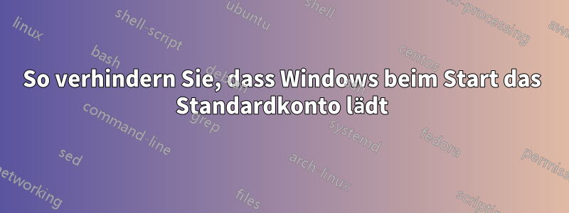 So verhindern Sie, dass Windows beim Start das Standardkonto lädt