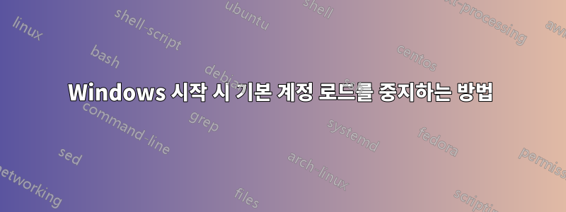 Windows 시작 시 기본 계정 로드를 중지하는 방법