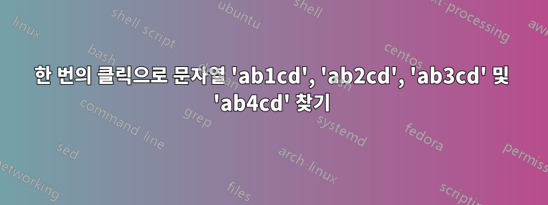 한 번의 클릭으로 문자열 'ab1cd', 'ab2cd', 'ab3cd' 및 'ab4cd' 찾기