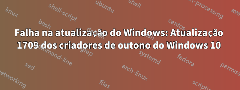 Falha na atualização do Windows: Atualização 1709 dos criadores de outono do Windows 10