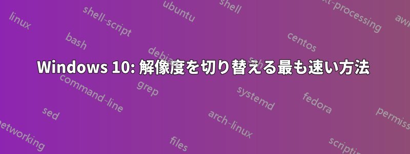 Windows 10: 解像度を切り替える最も速い方法