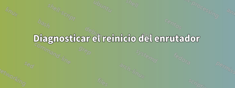 Diagnosticar el reinicio del enrutador