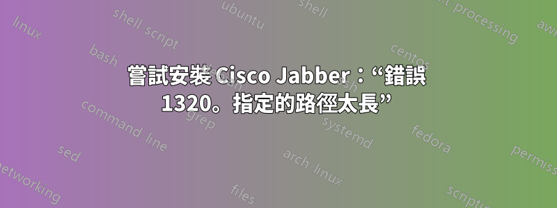 嘗試安裝 Cisco Jabber：“錯誤 1320。指定的路徑太長”