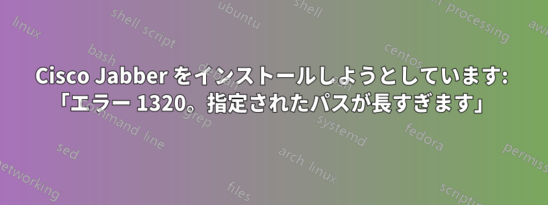 Cisco Jabber をインストールしようとしています: 「エラー 1320。指定されたパスが長すぎます」