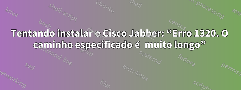 Tentando instalar o Cisco Jabber: “Erro 1320. O caminho especificado é muito longo”