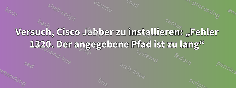 Versuch, Cisco Jabber zu installieren: „Fehler 1320. Der angegebene Pfad ist zu lang“
