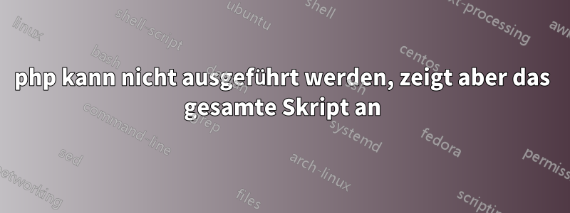 php kann nicht ausgeführt werden, zeigt aber das gesamte Skript an