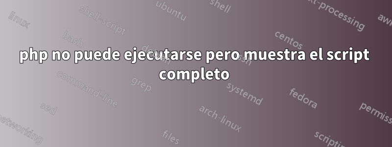 php no puede ejecutarse pero muestra el script completo
