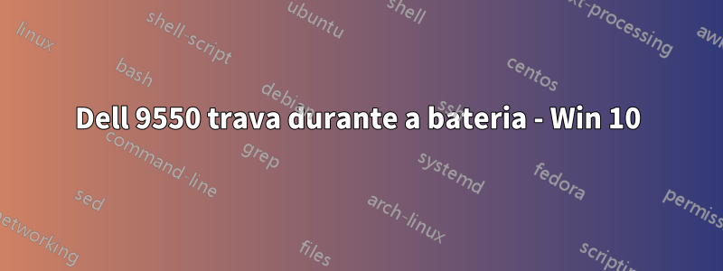Dell 9550 trava durante a bateria - Win 10