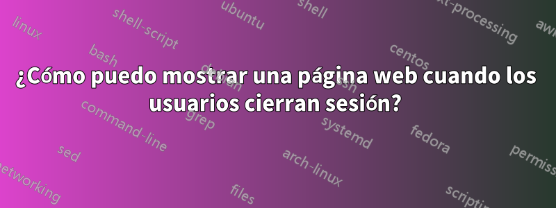 ¿Cómo puedo mostrar una página web cuando los usuarios cierran sesión?