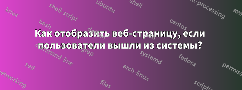 Как отобразить веб-страницу, если пользователи вышли из системы?